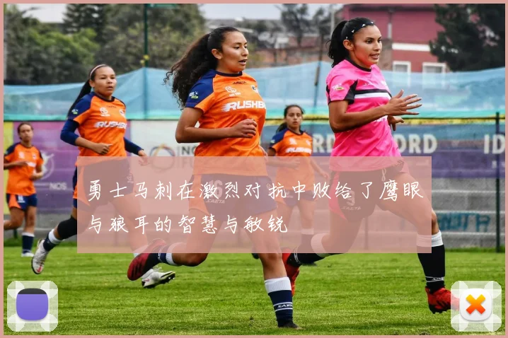 勇士马刺在激烈对抗中败给了鹰眼与狼耳的智慧与敏锐