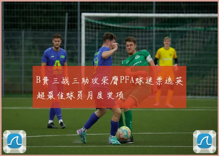 B费三战三助攻荣膺PFA球迷票选英超最佳球员月度奖项