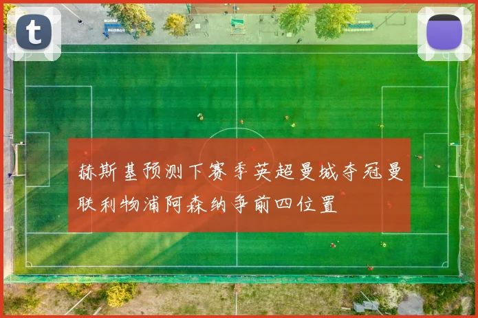 赫斯基预测下赛季英超曼城夺冠曼联利物浦阿森纳争前四位置