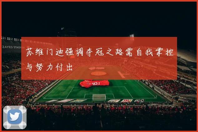 苏维门迪强调夺冠之路需自我掌控与努力付出