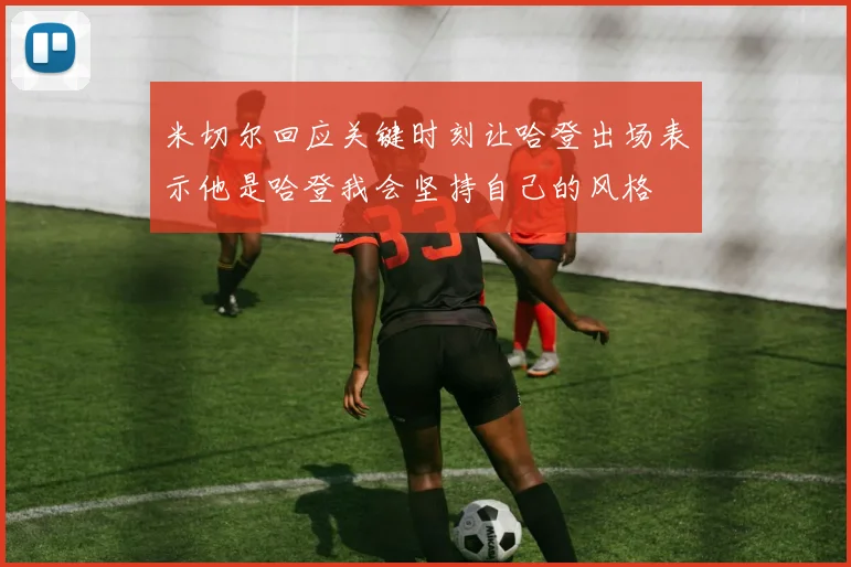 米切尔回应关键时刻让哈登出场表示他是哈登我会坚持自己的风格