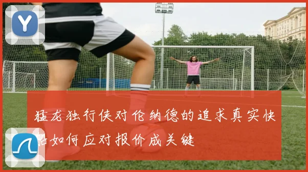 猛龙独行侠对伦纳德的追求真实快船如何应对报价成关键